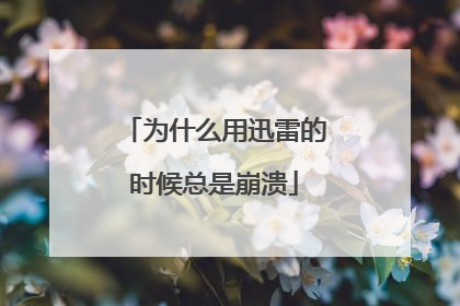 为什么用迅雷的时候总是崩溃