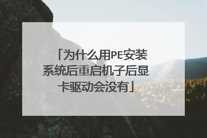为什么用PE安装系统后重启机子后显卡驱动会没有
