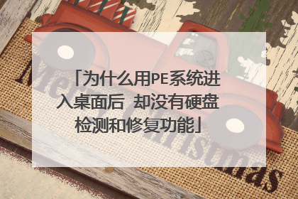 为什么用PE系统进入桌面后 却没有硬盘检测和修复功能