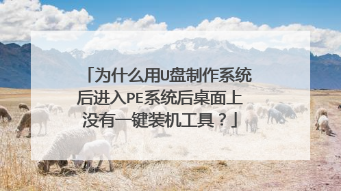 为什么用U盘制作系统后进入PE系统后桌面上没有一键装机工具?
