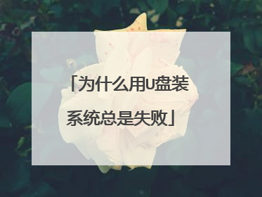 为什么用U盘装系统总是失败