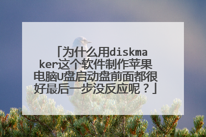 为什么用diskmaker这个软件制作苹果电脑U盘启动盘前面都很好最后一步没反应呢?