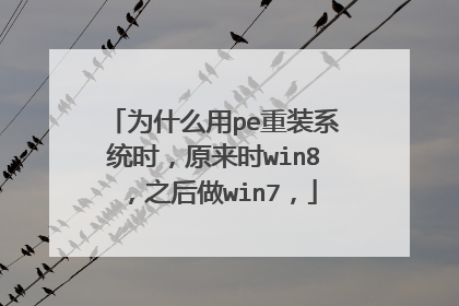 为什么用pe重装系统时,原来时win8,之后做win7,