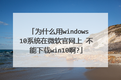 为什么用windows10系统在微软官网上↑不能下载win10啊?