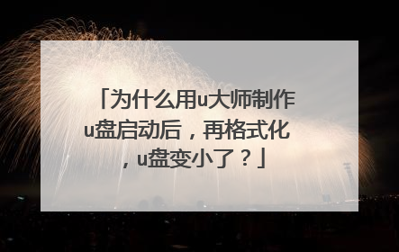 为什么用u大师制作u盘启动后，再格式化，u盘变小了？
