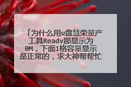 为什么用u盘慧荣量产工具Readv那显示为0M,下面1格容量显示是正常的,求大神帮帮忙,谢谢!!!