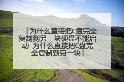 为什么直接把C盘完全复制到另一块硬盘不能启动 为什么直接把C盘完全复制到另一块