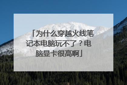 为什么穿越火线笔记本电脑玩不了?电脑显卡很高啊