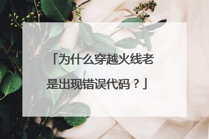 为什么穿越火线老是出现错误代码?