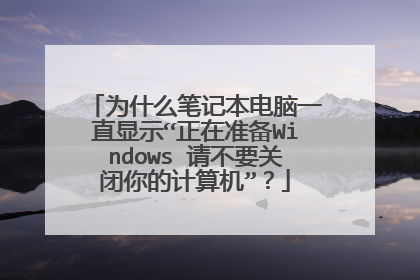 为什么笔记本电脑一直显示“正在准备Windows 请不要关闭你的计算机”?