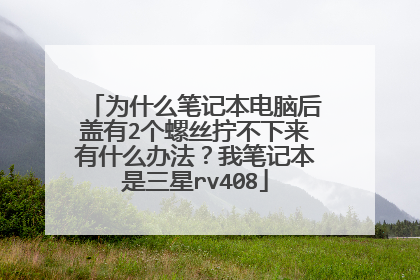 为什么笔记本电脑后盖有2个螺丝拧不下来有什么办法?我笔记本是三星rv408