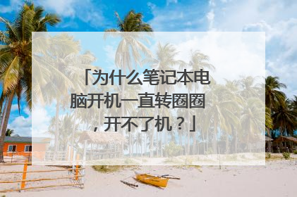为什么笔记本电脑开机一直转圈圈,开不了机?