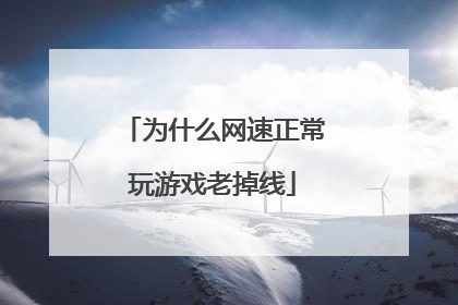 为什么网速正常玩游戏老掉线
