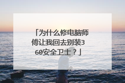 为什么修电脑师傅让我回去别装360安全卫士?