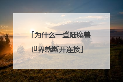 为什么一登陆魔兽世界就断开连接