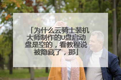 为什么云骑士装机大师制作的U盘启动盘是空的，看教程说被隐藏了，那