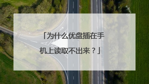 为什么优盘插在手机上读取不出来?