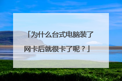 为什么台式电脑装了网卡后就很卡了呢?
