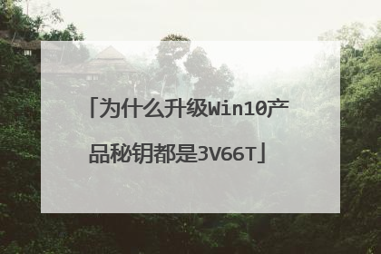 为什么升级Win10产品秘钥都是3V66T