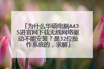 为什么华硕电脑A43S进官网下载无线网络驱动不能安装?是32位操作系统的,求解