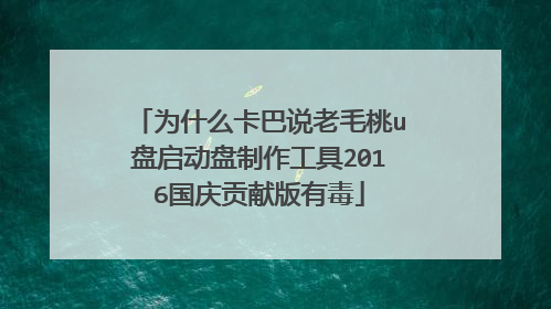 为什么卡巴说老毛桃u盘启动盘制作工具2016国庆贡献版有毒