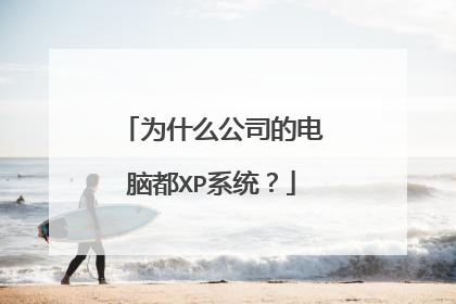 为什么公司的电脑都XP系统?