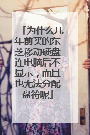 为什么几年前买的东芝移动硬盘连电脑后不显示,而且也无法分配盘符呢