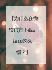 为什么在微软官方下载win10这么慢?