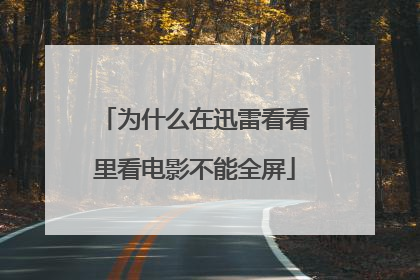 为什么在迅雷看看里看电影不能全屏