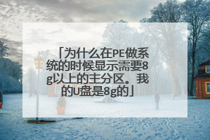 为什么在PE做系统的时候显示需要8g以上的主分区。我的U盘是8g的