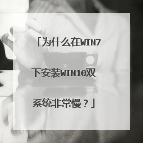 为什么在WIN7下安装WIN10双系统非常慢？