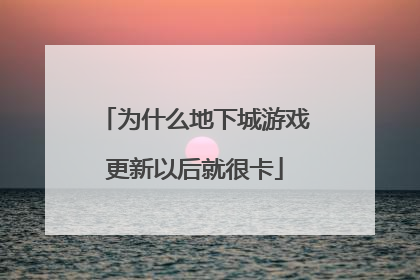 为什么地下城游戏更新以后就很卡