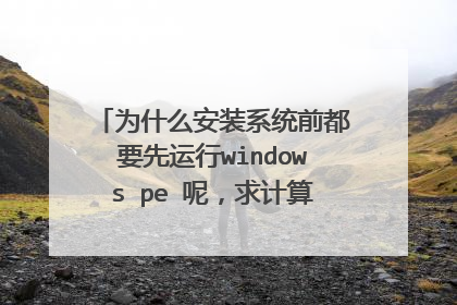 为什么安装系统前都要先运行windows pe 呢，求计算机达人解答。