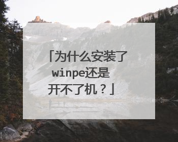为什么安装了winpe还是开不了机?