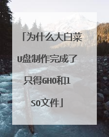 为什么大白菜U盘制作完成了只得GHO和lSO文件