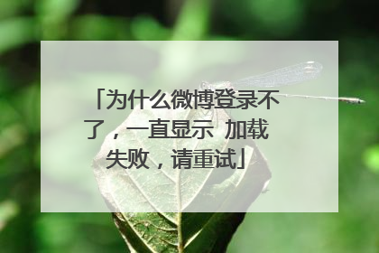 为什么微博登录不了,一直显示 加载失败,请重试