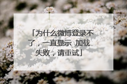 为什么微博登录不了,一直显示 加载失败,请重试