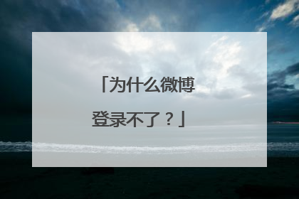 为什么微博登录不了?