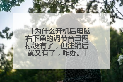 为什么开机后电脑右下角的调节音量图标没有了,但注销后就又有了,咋办。