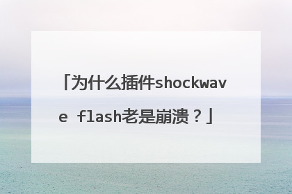 为什么插件shockwave flash老是崩溃?