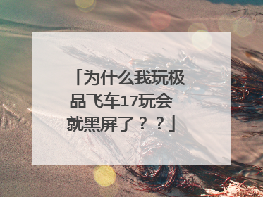 为什么我玩极品飞车17玩会就黑屏了??