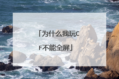 为什么我玩CF不能全屏