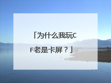 为什么我玩CF老是卡屏?