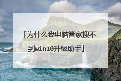 为什么我电脑管家搜不到win10升级助手