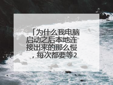 为什么我电脑启动之后本地连接出来的那么慢,每次都要等2分钟才出来