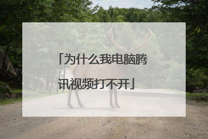 为什么我电脑腾讯视频打不开