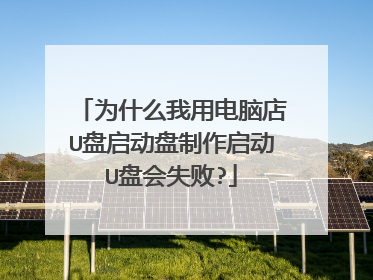 为什么我用电脑店U盘启动盘制作启动U盘会失败?