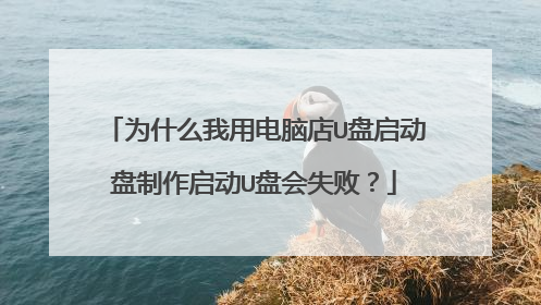 为什么我用电脑店U盘启动盘制作启动U盘会失败？