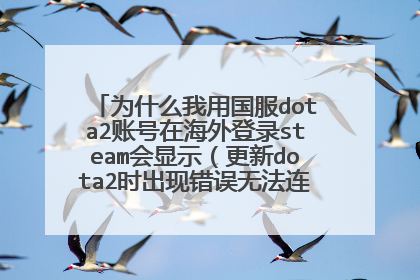 为什么我用国服dota2账号在海外登录steam会显示(更新dota2时出现错误无法连接到更新服务