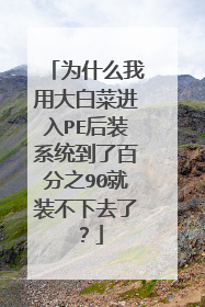 为什么我用大白菜进入PE后装系统到了百分之90就装不下去了?